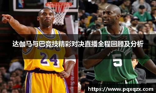 达伽马与巴竞技精彩对决直播全程回顾及分析