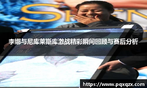 李娜与尼库莱斯库激战精彩瞬间回顾与赛后分析